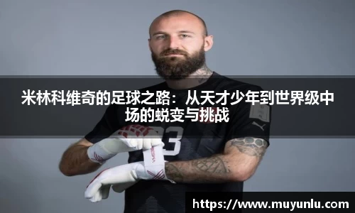 米林科维奇的足球之路：从天才少年到世界级中场的蜕变与挑战