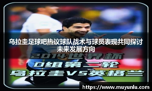 乌拉圭足球吧热议球队战术与球员表现共同探讨未来发展方向