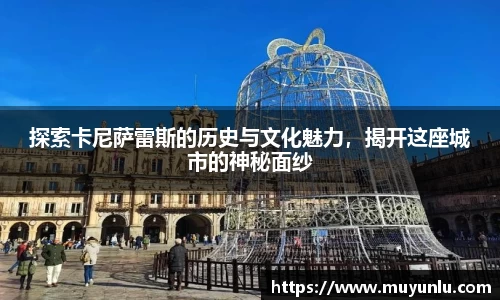 探索卡尼萨雷斯的历史与文化魅力，揭开这座城市的神秘面纱