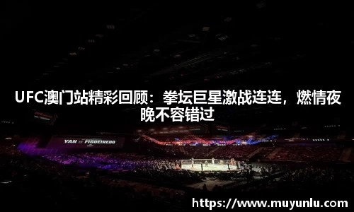 UFC澳门站精彩回顾：拳坛巨星激战连连，燃情夜晚不容错过