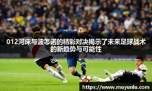 012河床与波怎诺的精彩对决揭示了未来足球战术的新趋势与可能性