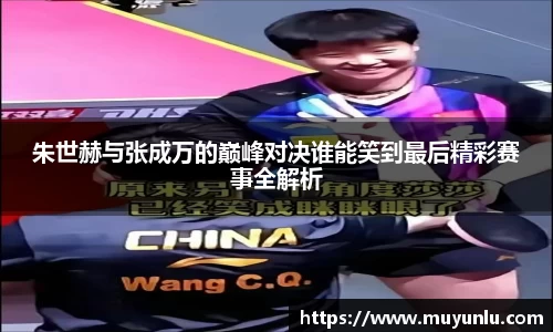 朱世赫与张成万的巅峰对决谁能笑到最后精彩赛事全解析