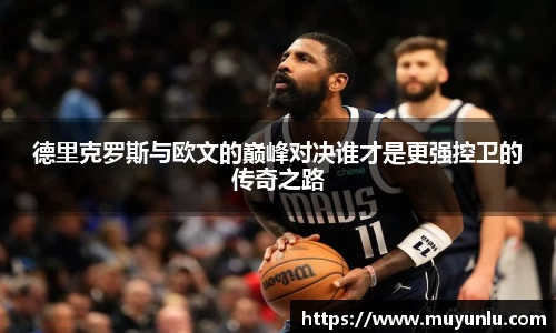 德里克罗斯与欧文的巅峰对决谁才是更强控卫的传奇之路