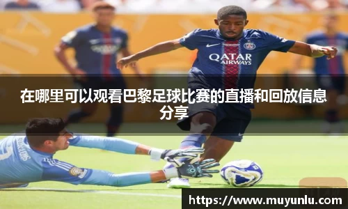在哪里可以观看巴黎足球比赛的直播和回放信息分享