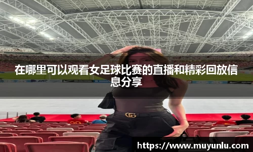 在哪里可以观看女足球比赛的直播和精彩回放信息分享