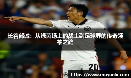 长谷部诚：从绿茵场上的战士到足球界的传奇领袖之路