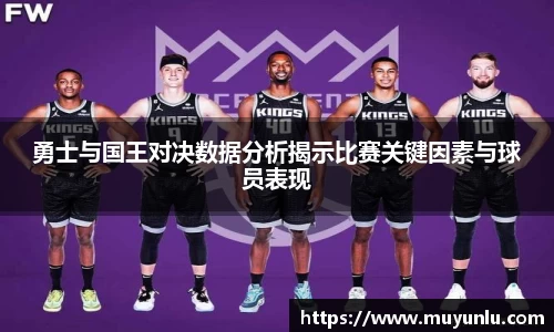 勇士与国王对决数据分析揭示比赛关键因素与球员表现