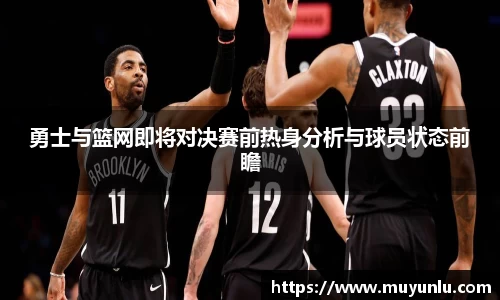 勇士与篮网即将对决赛前热身分析与球员状态前瞻