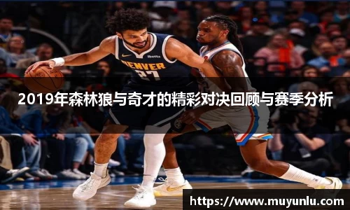 2019年森林狼与奇才的精彩对决回顾与赛季分析