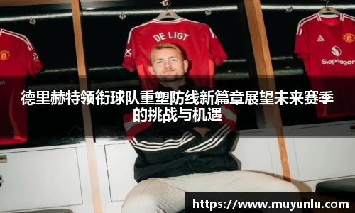 德里赫特领衔球队重塑防线新篇章展望未来赛季的挑战与机遇